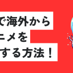 vpnで海外からdアニメを視聴する方法！おすすめのVPNについても解説！